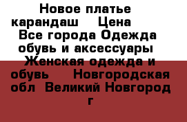 Новое платье - карандаш  › Цена ­ 800 - Все города Одежда, обувь и аксессуары » Женская одежда и обувь   . Новгородская обл.,Великий Новгород г.